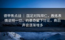 德甲焦点战 ｜ 国足对阵拜仁，教练表情说明一切，约基奇留下讨论，赛后声音逐渐增多