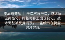 季后赛赛场 ｜ 拜仁对阵拜仁，球迷反应两极化，约基奇身上出现变化，战术调整被反复提及，一些细节在复盘时才显现