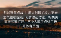 附加赛焦点战 ｜ 湖人对阵尤文，更衣室气氛被提及，C罗激起讨论，相关页面被频繁打开，不少人顺手点进了云开体育页面