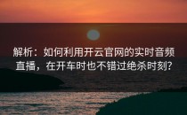 解析：如何利用<strong>开云官网</strong>的实时音频直播，在开车时也不错过绝杀时刻？
