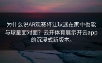 为什么说AR观赛将让球迷在家中也能与球星面对面？云开体育展示<strong>开云app</strong>的沉浸式新版本。