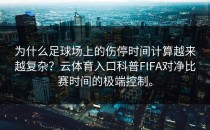为什么足球场上的伤停时间计算越来越复杂？<strong>云体育入口</strong>科普FIFA对净比赛时间的极端控制。
