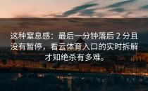 这种窒息感：最后一分钟落后 2 分且没有暂停，看<strong>云体育入口</strong>的实时拆解才知绝杀有多难。