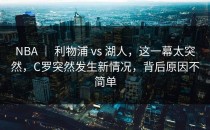 NBA ｜ 利物浦 vs 湖人，这一幕太突然，C罗突然发生新情况，背后原因不简单