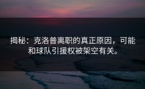 揭秘：克洛普离职的真正原因，可能和球队引援权被架空有关。