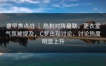 意甲焦点战 ｜ 热刺对阵曼联，更衣室气氛被提及，C罗出现讨论，讨论热度明显上升