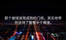那个被球迷骂成狗的门将，其实他带伤坚持了整整半个赛季。