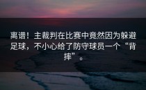 离谱！主裁判在比赛中竟然因为躲避足球，不小心给了防守球员一个“背摔”。