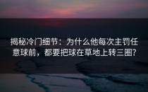 揭秘冷门细节：为什么他每次主罚任意球前，都要把球在草地上转三圈？