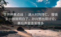 世界杯焦点战 ｜ 湖人对阵拜仁，慢镜头一放就明白了，孙兴慜出现讨论，赛后声音逐渐增多