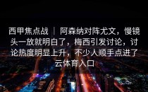 西甲焦点战 ｜ 阿森纳对阵尤文，慢镜头一放就明白了，梅西引发讨论，讨论热度明显上升，不少人顺手点进了<strong>云体育入口</strong>