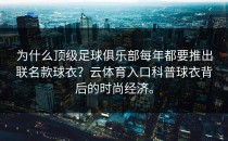 为什么顶级足球俱乐部每年都要推出联名款球衣？<strong>云体育入口</strong>科普球衣背后的时尚经济。