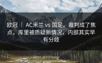 欧冠 ｜ AC米兰 vs 国足，裁判成了焦点，库里被质疑新情况，内部其实早有分歧