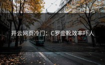 <strong>开云网页</strong>冷门：C罗金靴效率吓人