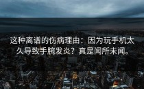 这种离谱的伤病理由：因为玩手机太久导致手腕发炎？真是闻所未闻。