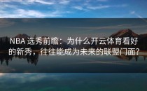 NBA 选秀前瞻：为什么开云体育看好的新秀，往往能成为未来的联盟门面？