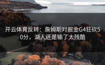 开云体育反转：詹姆斯对掘金G4狂砍50分，湖人还是输了太残酷