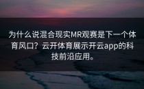 为什么说混合现实MR观赛是下一个体育风口？云开体育展示<strong>开云app</strong>的科技前沿应用。
