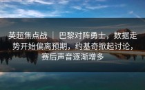 英超焦点战 ｜ 巴黎对阵勇士，数据走势开始偏离预期，约基奇掀起讨论，赛后声音逐渐增多