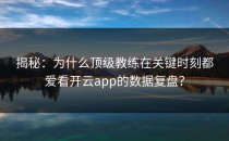 揭秘：为什么顶级教练在关键时刻都爱看<strong>开云app</strong>的数据复盘？