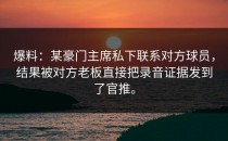 爆料：某豪门主席私下联系对方球员，结果被对方老板直接把录音证据发到了官推。