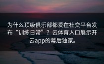 为什么顶级俱乐部都爱在社交平台发布“训练日常”？云体育入口展示<strong>开云app</strong>的幕后独家。