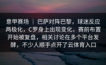 意甲赛场 ｜ 巴萨对阵巴黎，球迷反应两极化，C罗身上出现变化，赛前布置开始被复盘，相关讨论在多个平台发酵，不少人顺手点开了<strong>云体育入口</strong>