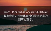 揭秘：顶级球员在入场前必听的特定频率音乐，开云体育带你看运动员的频率心理学。