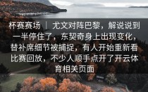 杯赛赛场 ｜ 尤文对阵巴黎，解说说到一半停住了，东契奇身上出现变化，替补席细节被捕捉，有人开始重新看比赛回放，不少人顺手点开了开云体育相关页面