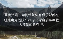 百度资讯：为何传统体育俱乐部都在组建电竞战队？<strong>kaiyun</strong>深度解读年轻人流量的抢夺战。