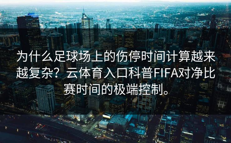 为什么足球场上的伤停时间计算越来越复杂？云体育入口科普FIFA对净比赛时间的极端控制。  第1张