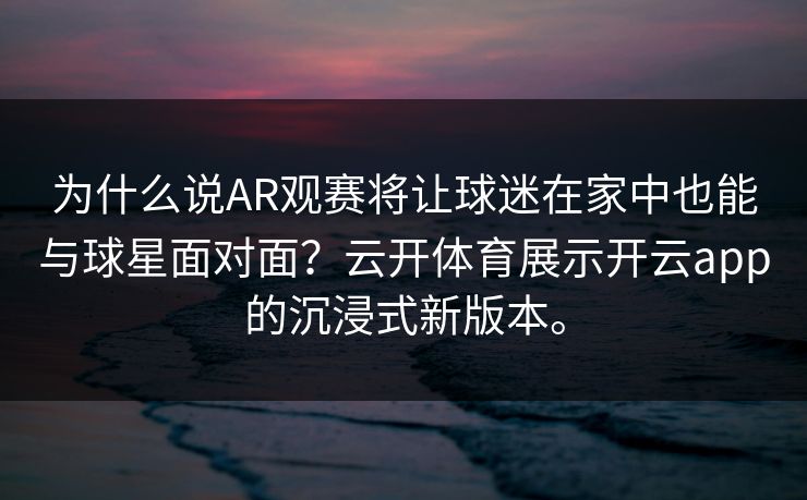 为什么说AR观赛将让球迷在家中也能与球星面对面？云开体育展示开云app的沉浸式新版本。