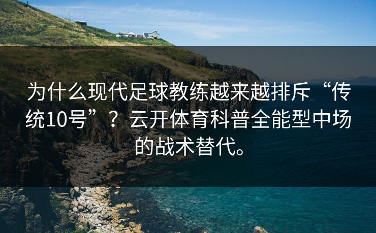 为什么现代足球教练越来越排斥“传统10号”?云开体育科普全能型中场的战术替代。 为什么现代足球教练越来越排斥“传统10号”?云开体育科普全能型中场的战术替代。