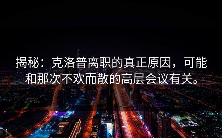 揭秘:克洛普离职的真正原因,可能和那次不欢而散的高层会议有关。 揭秘:克洛普离职的真正原因,可能和那次不欢而散的高层会议有关。