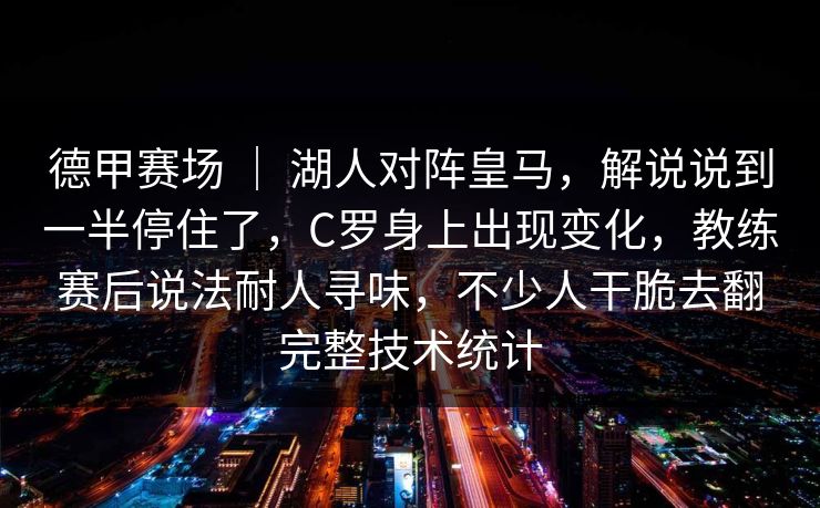 德甲赛场 | 湖人对阵皇马,解说说到一半停住了,C罗身上出现变化,教练赛后说法耐人寻味,不少人干脆去翻完整技术统计 德甲赛场 | 湖人对阵皇马,解说说到一半停住了,C罗身上出现变化,教练赛后说法耐人寻味,不少人干脆去翻完整技术统计