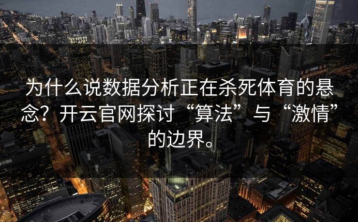 为什么说数据分析正在杀死体育的悬念?开云官网探讨“算法”与“激情”的边界。 为什么说数据分析正在杀死体育的悬念?开云官网探讨“算法”与“激情”的边界。