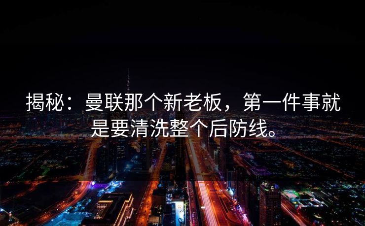 揭秘:曼联那个新老板,第一件事就是要清洗整个后防线。 揭秘:曼联那个新老板,第一件事就是要清洗整个后防线。