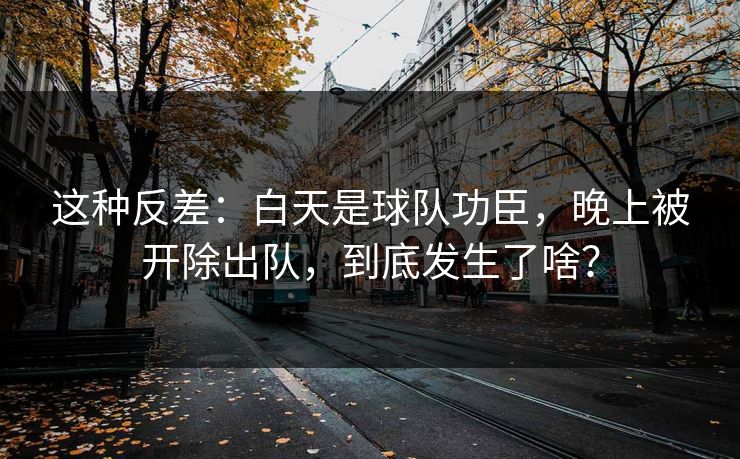 这种反差：白天是球队功臣，晚上被开除出队，到底发生了啥？