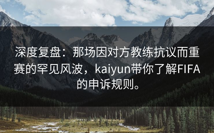 深度复盘:那场因对方教练抗议而重赛的罕见风波,kaiyun带你了解FIFA的申诉规则。 深度复盘:那场因对方教练抗议而重赛的罕见风波,kaiyun带你了解FIFA的申诉规则。