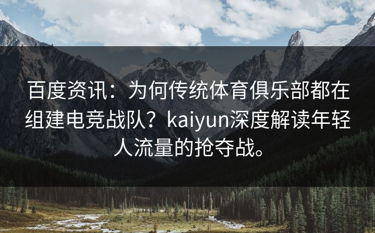 百度资讯:为何传统体育俱乐部都在组建电竞战队?kaiyun深度解读年轻人流量的抢夺战。 百度资讯:为何传统体育俱乐部都在组建电竞战队?kaiyun深度解读年轻人流量的抢夺战。