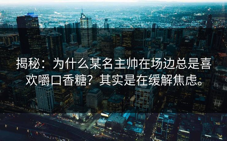 揭秘：为什么某名主帅在场边总是喜欢嚼口香糖？其实是在缓解焦虑。