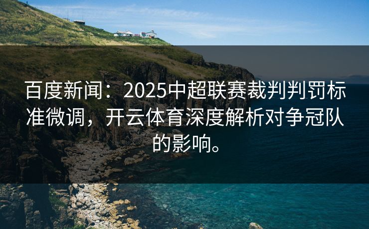 百度新闻：2025中超联赛裁判判罚标准微调，开云体育深度解析对争冠队的影响。