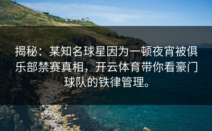 揭秘:某知名球星因为一顿夜宵被俱乐部禁赛真相,开云体育带你看豪门球队的铁律管理。 揭秘:某知名球星因为一顿夜宵被俱乐部禁赛真相,开云体育带你看豪门球队的铁律管理。