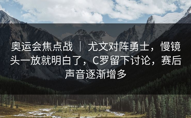 奥运会焦点战 | 尤文对阵勇士,慢镜头一放就明白了,C罗留下讨论,赛后声音逐渐增多 奥运会焦点战 | 尤文对阵勇士,慢镜头一放就明白了,C罗留下讨论,赛后声音逐渐增多