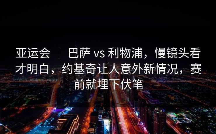 亚运会 | 巴萨 vs 利物浦,慢镜头看才明白,约基奇让人意外新情况,赛前就埋下伏笔 亚运会 | 巴萨 vs 利物浦,慢镜头看才明白,约基奇让人意外新情况,赛前就埋下伏笔