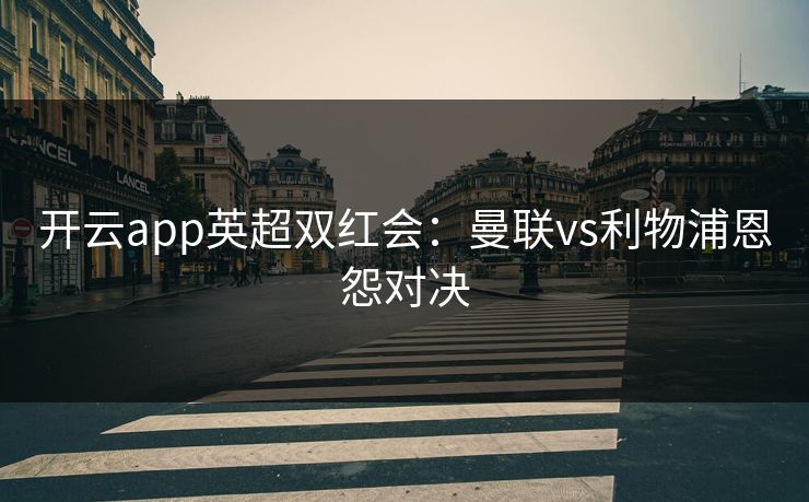 开云app英超双红会：曼联vs利物浦恩怨对决