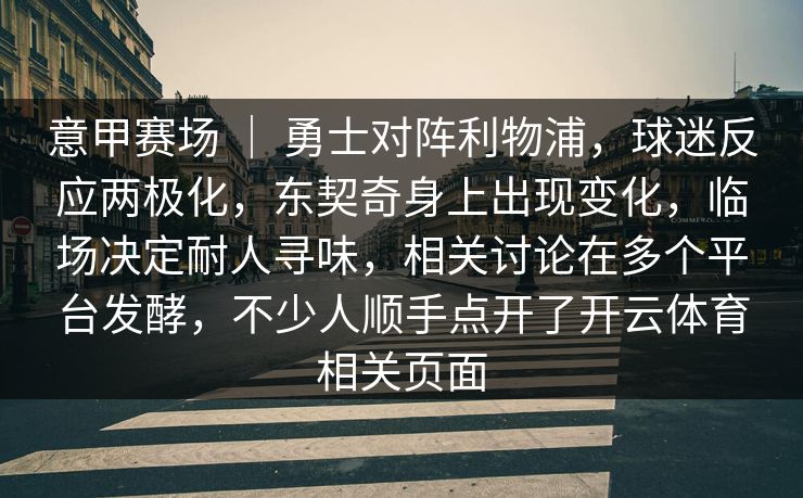意甲赛场 ｜ 勇士对阵利物浦，球迷反应两极化，东契奇身上出现变化，临场决定耐人寻味，相关讨论在多个平台发酵，不少人顺手点开了开云体育相关页面