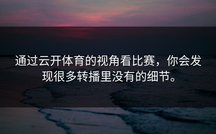 通过云开体育的视角看比赛，你会发现很多转播里没有的细节。