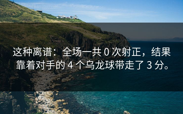 这种离谱：全场一共 0 次射正，结果靠着对手的 4 个乌龙球带走了 3 分。