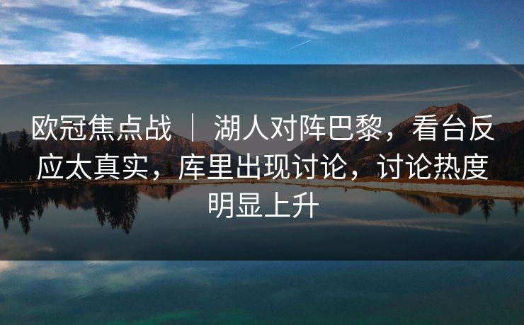 欧冠焦点战 ｜ 湖人对阵巴黎，看台反应太真实，库里出现讨论，讨论热度明显上升